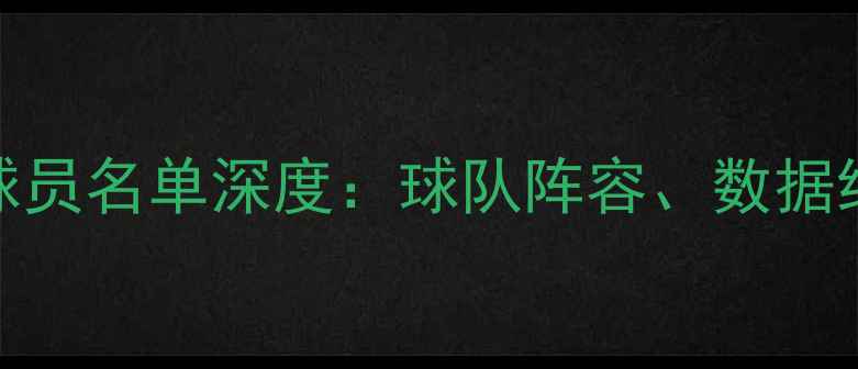 图片 联盟篮球最新球员名单深度：球队阵容、数据统计与未来展望