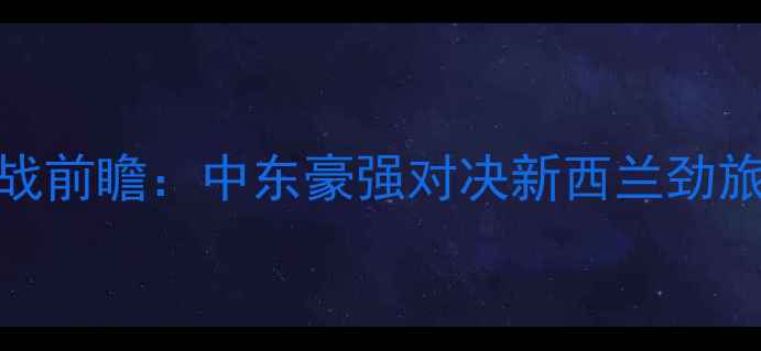 图片 艾因vs惠灵顿亚冠焦点战前瞻：中东豪强对决新西兰劲旅谁将主宰波斯湾之夜？