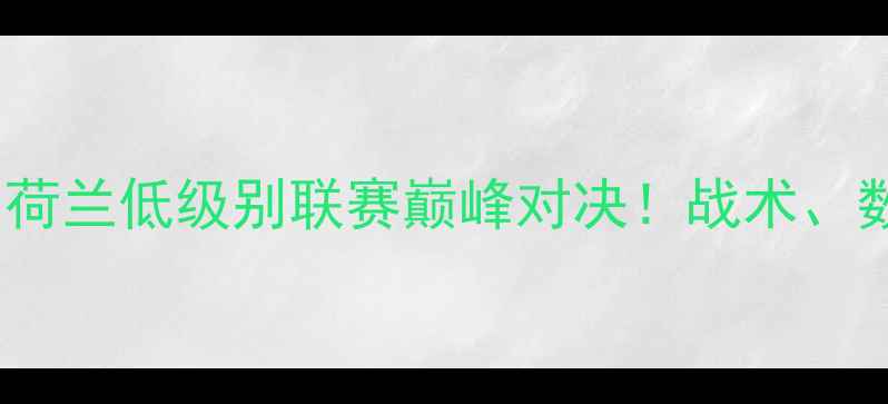 图片 芬洛VS多德勒支：荷兰低级别联赛巅峰对决！战术、数据、观赛全攻略2