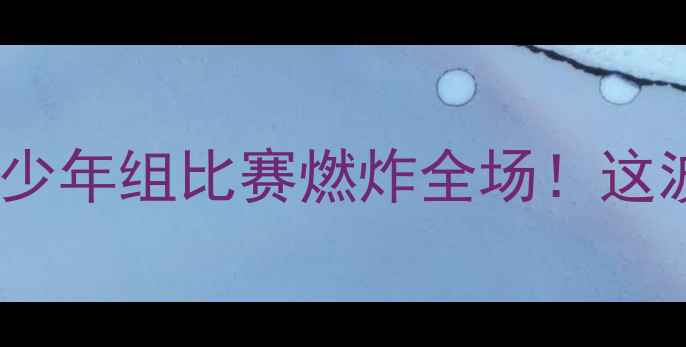 图片 花滑少年高光时刻青少年组比赛燃炸全场！这波国风速滑绝了🔥💨2