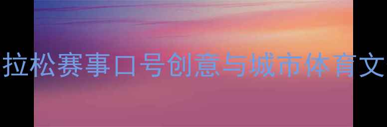 图片 苏州国际马拉松赛事口号创意与城市体育文化融合研究