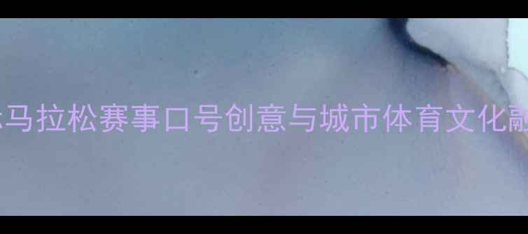 图片 苏州国际马拉松赛事口号创意与城市体育文化融合研究1