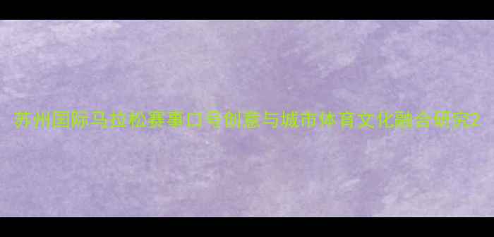 图片 苏州国际马拉松赛事口号创意与城市体育文化融合研究2