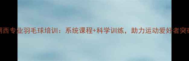 图片 苏州湖西专业羽毛球培训：系统课程+科学训练，助力运动爱好者突破瓶颈