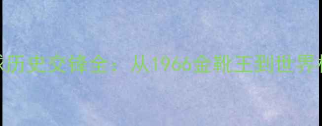 图片 英格兰vs瑞典足球历史交锋全：从1966金靴王到世界杯对决的60年恩怨