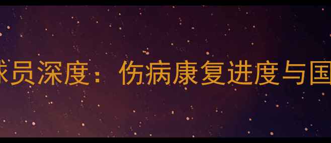 图片 英格兰国家队Dowd球员深度：伤病康复进度与国家队战术定位分析1