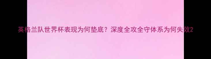 图片 英格兰队世界杯表现为何垫底？深度全攻全守体系为何失效2