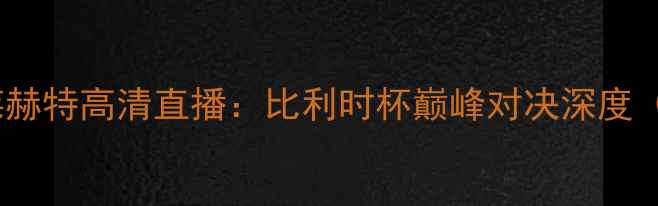 图片 英超焦点战切尔西vs安德莱赫特高清直播：比利时杯巅峰对决深度（附赛事前瞻与直播指南）1