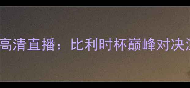 图片 英超焦点战切尔西vs安德莱赫特高清直播：比利时杯巅峰对决深度（附赛事前瞻与直播指南）2