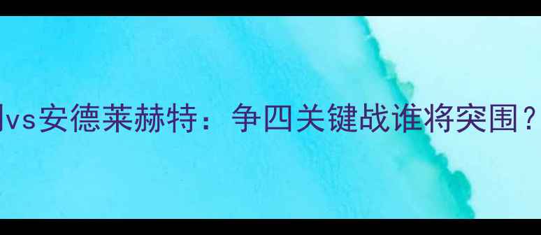 图片 英超焦点战热刺vs安德莱赫特：争四关键战谁将突围？历史数据+战术