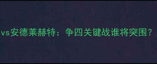 图片 英超焦点战热刺vs安德莱赫特：争四关键战谁将突围？历史数据+战术1