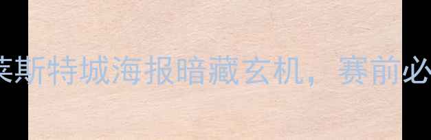 图片 英超焦点战！利物浦vs莱斯特城海报暗藏玄机，赛前必看战术+历史交锋大数据