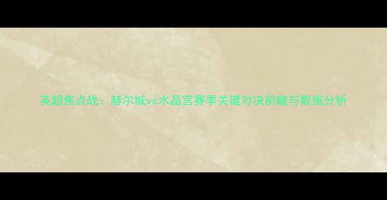 图片 英超焦点战：赫尔城vs水晶宫赛季关键对决前瞻与数据分析