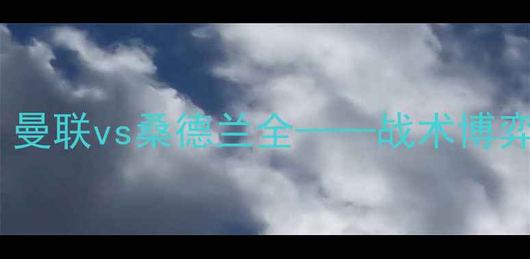 图片 英超经典战役：曼联vs桑德兰全——战术博弈与保级生死战1