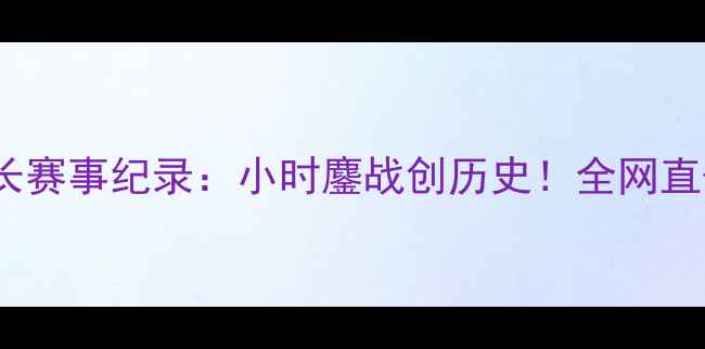 图片 英雄联盟LPL最长赛事纪录：小时鏖战创历史！全网直击全程高能时刻