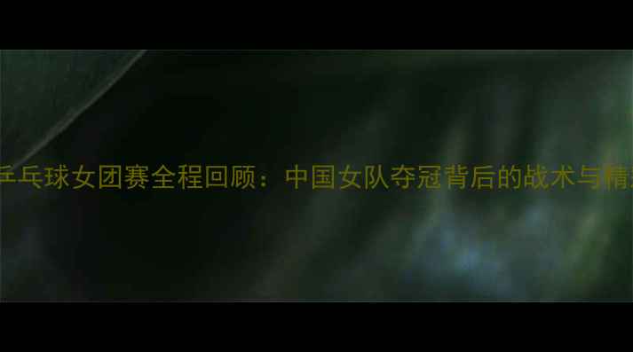 图片 莫斯科乒乓球女团赛全程回顾：中国女队夺冠背后的战术与精彩瞬间1