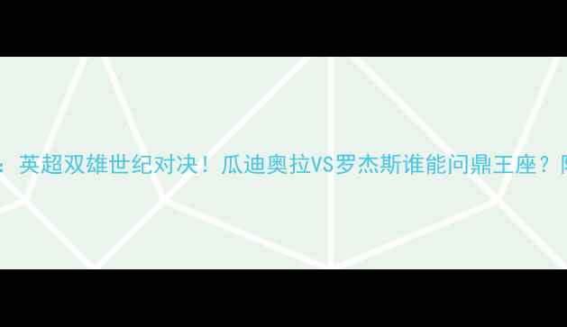 图片 莱斯特城vs曼城：英超双雄世纪对决！瓜迪奥拉VS罗杰斯谁能问鼎王座？附独家观赛指南1