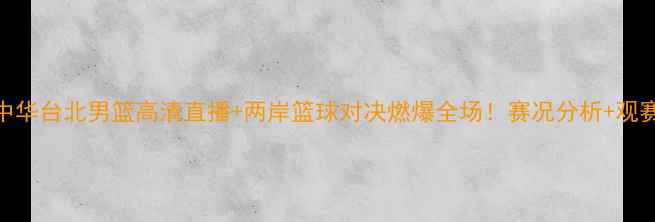 图片 菲律宾男篮vs中华台北男篮高清直播+两岸篮球对决燃爆全场！赛况分析+观赛攻略全公开🔥