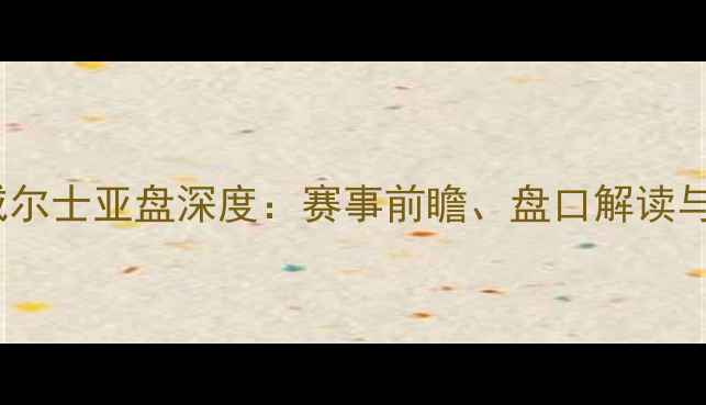 图片 葡萄牙vs威尔士亚盘深度：赛事前瞻、盘口解读与胜负预测1