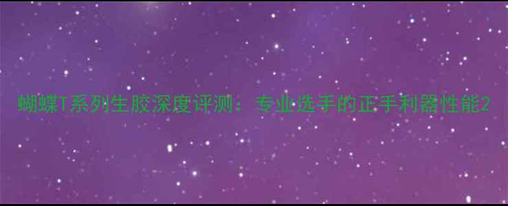 图片 蝴蝶T系列生胶深度评测：专业选手的正手利器性能2
