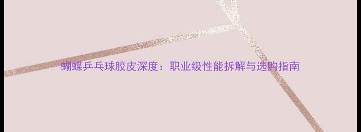 图片 蝴蝶乒乓球胶皮深度：职业级性能拆解与选购指南