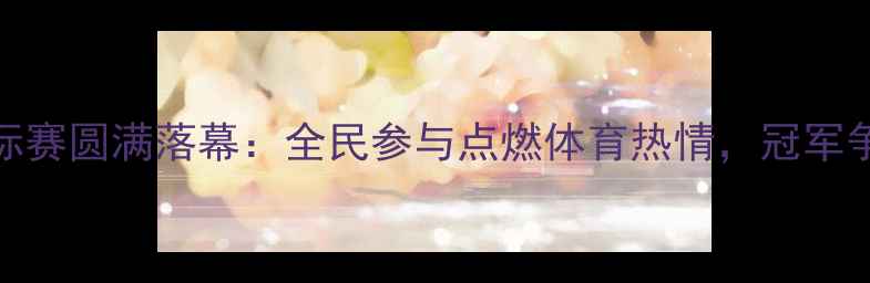 图片 衡水市乒乓球锦标赛圆满落幕：全民参与点燃体育热情，冠军争夺战亮点全回顾