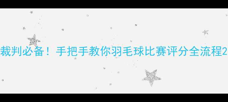图片 裁判必备！手把手教你羽毛球比赛评分全流程2