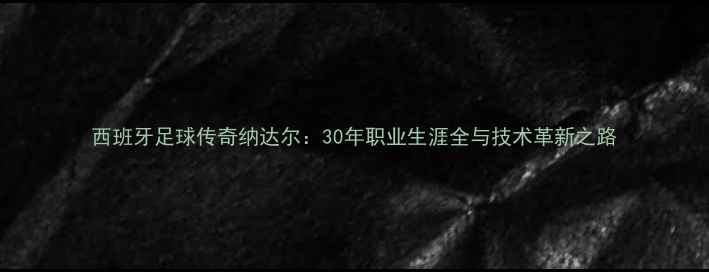 图片 西班牙足球传奇纳达尔：30年职业生涯全与技术革新之路