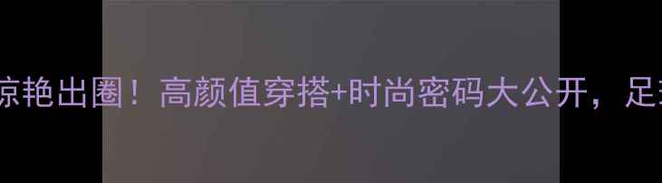 图片 西班牙足球太太团惊艳出圈！高颜值穿搭+时尚密码大公开，足球名媛的精致生活1