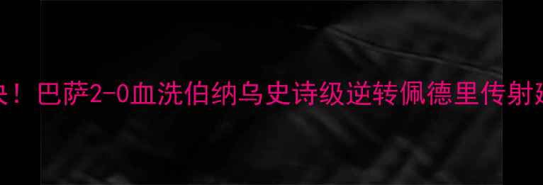 图片 西甲巅峰对决！巴萨2-0血洗伯纳乌史诗级逆转佩德里传射建功莱万破荒
