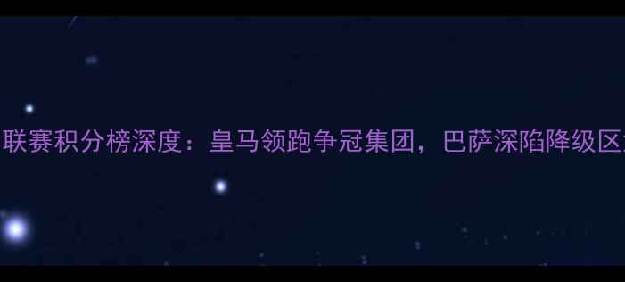 图片 西甲联赛积分榜深度：皇马领跑争冠集团，巴萨深陷降级区危机