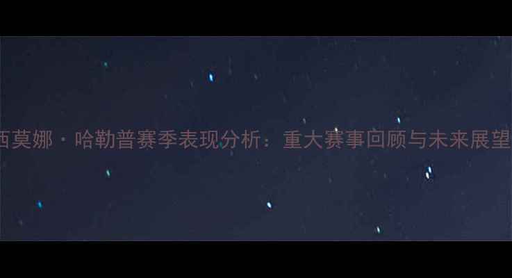 图片 西莫娜·哈勒普赛季表现分析：重大赛事回顾与未来展望1