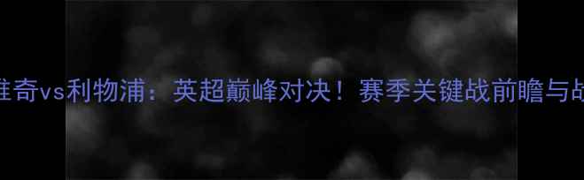图片 诺维奇vs利物浦：英超巅峰对决！赛季关键战前瞻与战术