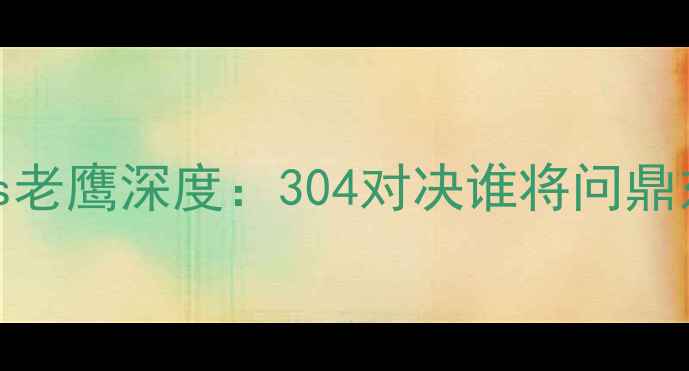 图片 赛事前瞻热火vs老鹰深度：304对决谁将问鼎东部王座？🔥🏀