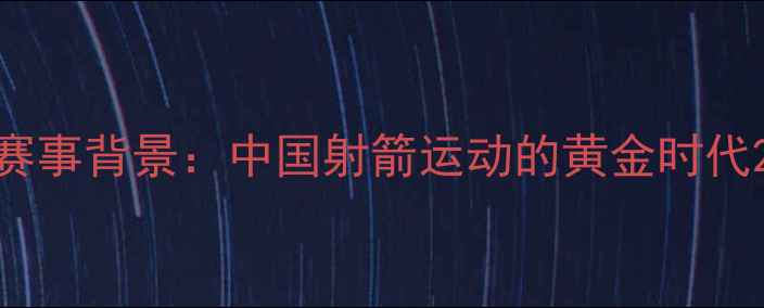 图片 赛事背景：中国射箭运动的黄金时代2