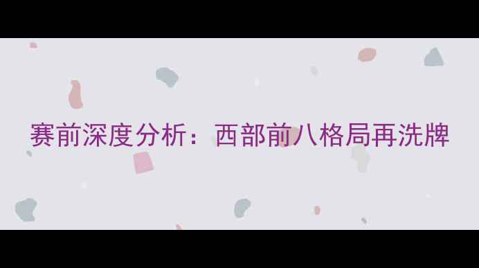 图片 赛前深度分析：西部前八格局再洗牌