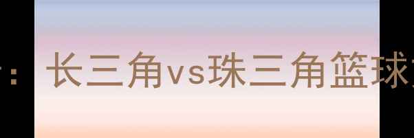 图片 赛前背景：长三角vs珠三角篮球文化碰撞