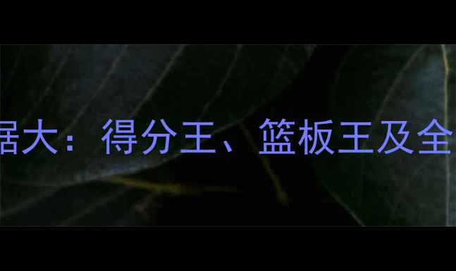 图片 赛季CBA球员数据大：得分王、篮板王及全明星候选人揭晓