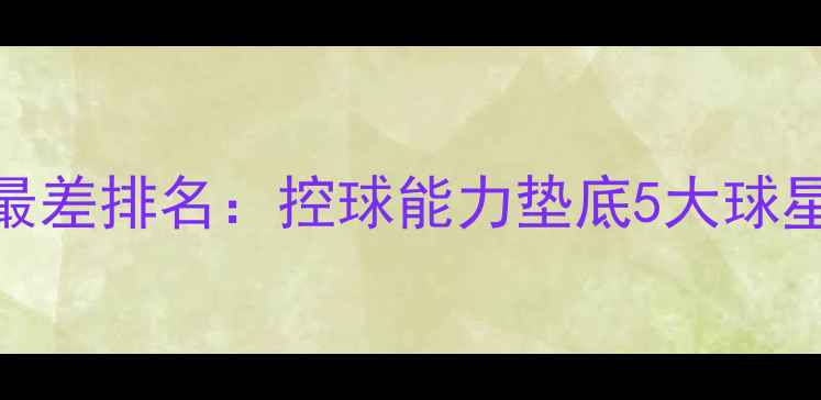 图片 赛季NBA控球最差排名：控球能力垫底5大球星及改进建议1