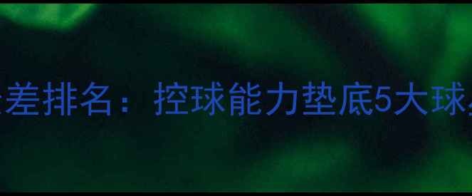 图片 赛季NBA控球最差排名：控球能力垫底5大球星及改进建议2