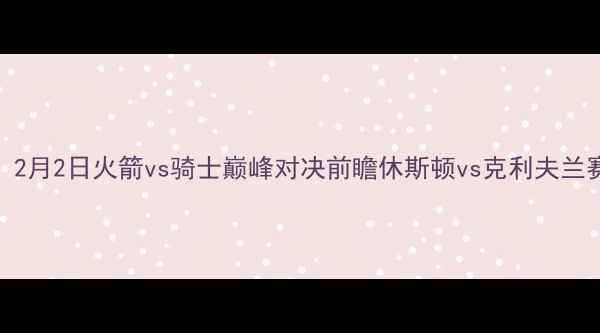 图片 赛季NBA焦点战：2月2日火箭vs骑士巅峰对决前瞻休斯顿vs克利夫兰赛季关键战深度2