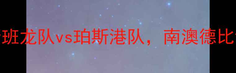 图片 赛季NRL焦点战：布里斯班龙队vs珀斯港队，南澳德比谁能主宰橄榄球江湖？1