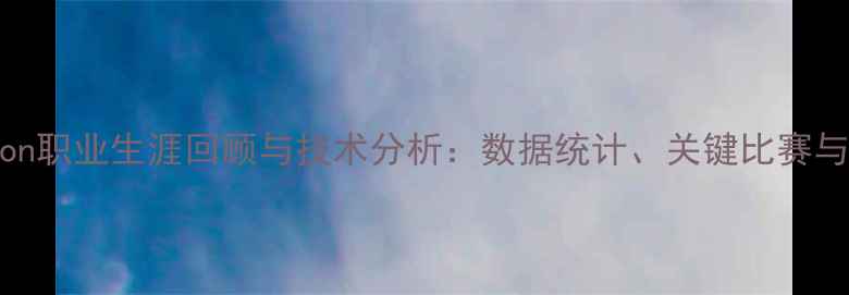 图片 赛季Valeron职业生涯回顾与技术分析：数据统计、关键比赛与未来展望2