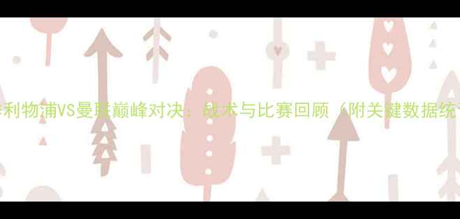 图片 赛季利物浦VS曼联巅峰对决：战术与比赛回顾（附关键数据统计）