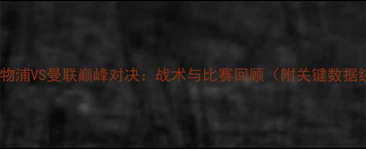 图片 赛季利物浦VS曼联巅峰对决：战术与比赛回顾（附关键数据统计）1