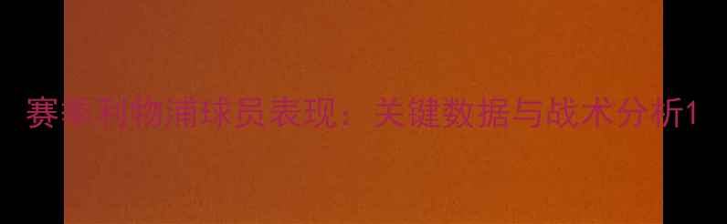 图片 赛季利物浦球员表现：关键数据与战术分析1