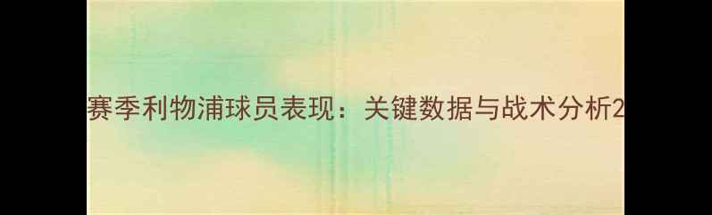 图片 赛季利物浦球员表现：关键数据与战术分析2