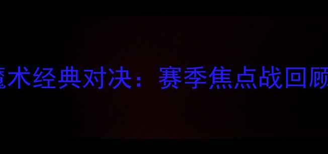 图片 赛季勇士VS魔术经典对决：赛季焦点战回顾与数据分析2