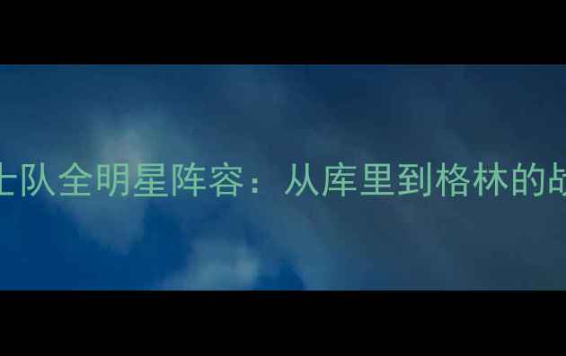 图片 赛季勇士队全明星阵容：从库里到格林的战术密码
