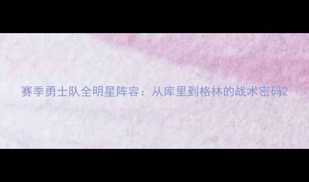 图片 赛季勇士队全明星阵容：从库里到格林的战术密码2